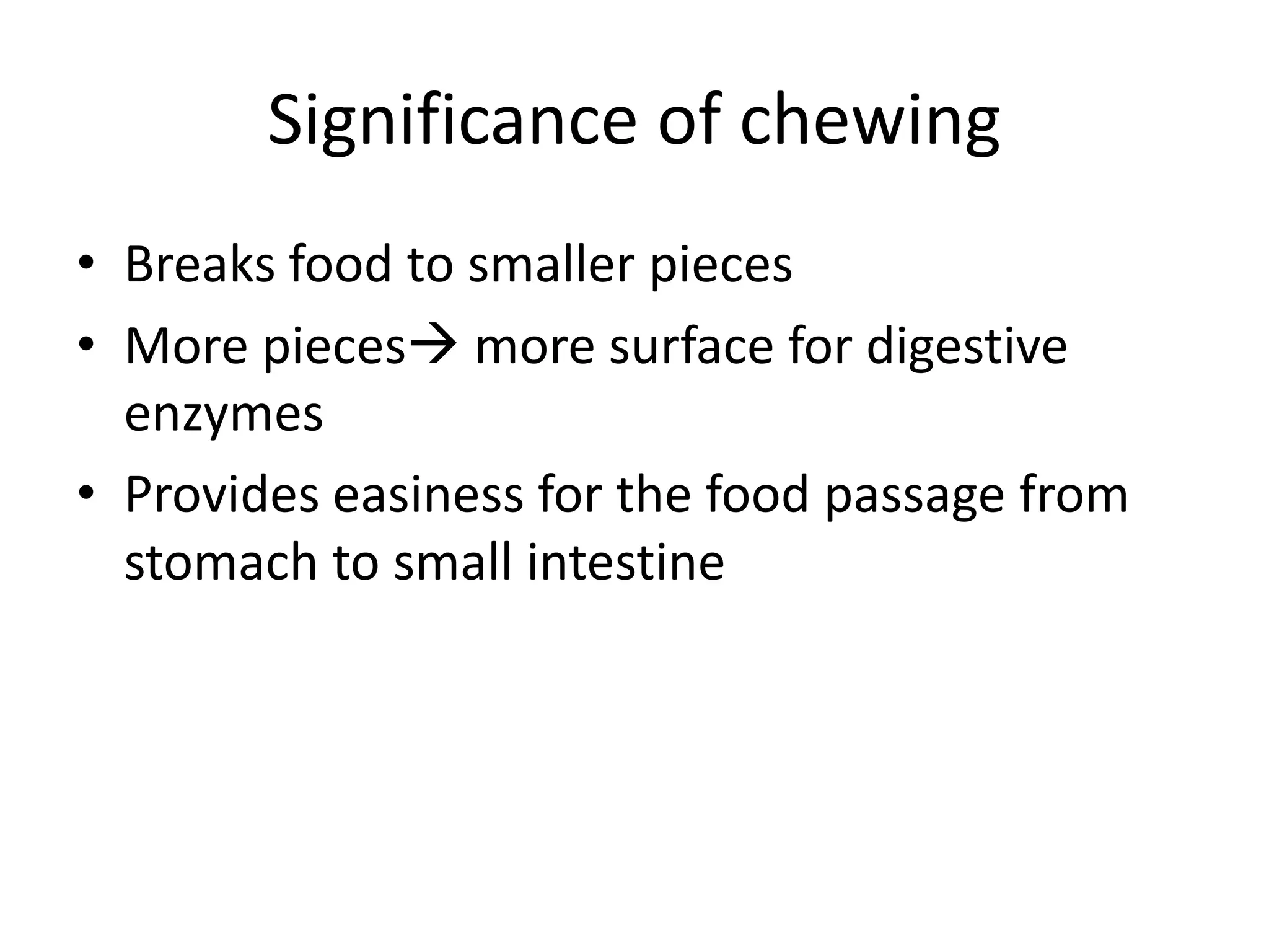 Significance of chewing
• Breaks food to smaller pieces
• More pieces more surface for digestive
enzymes
• Provides easiness for the food passage from
stomach to small intestine
 