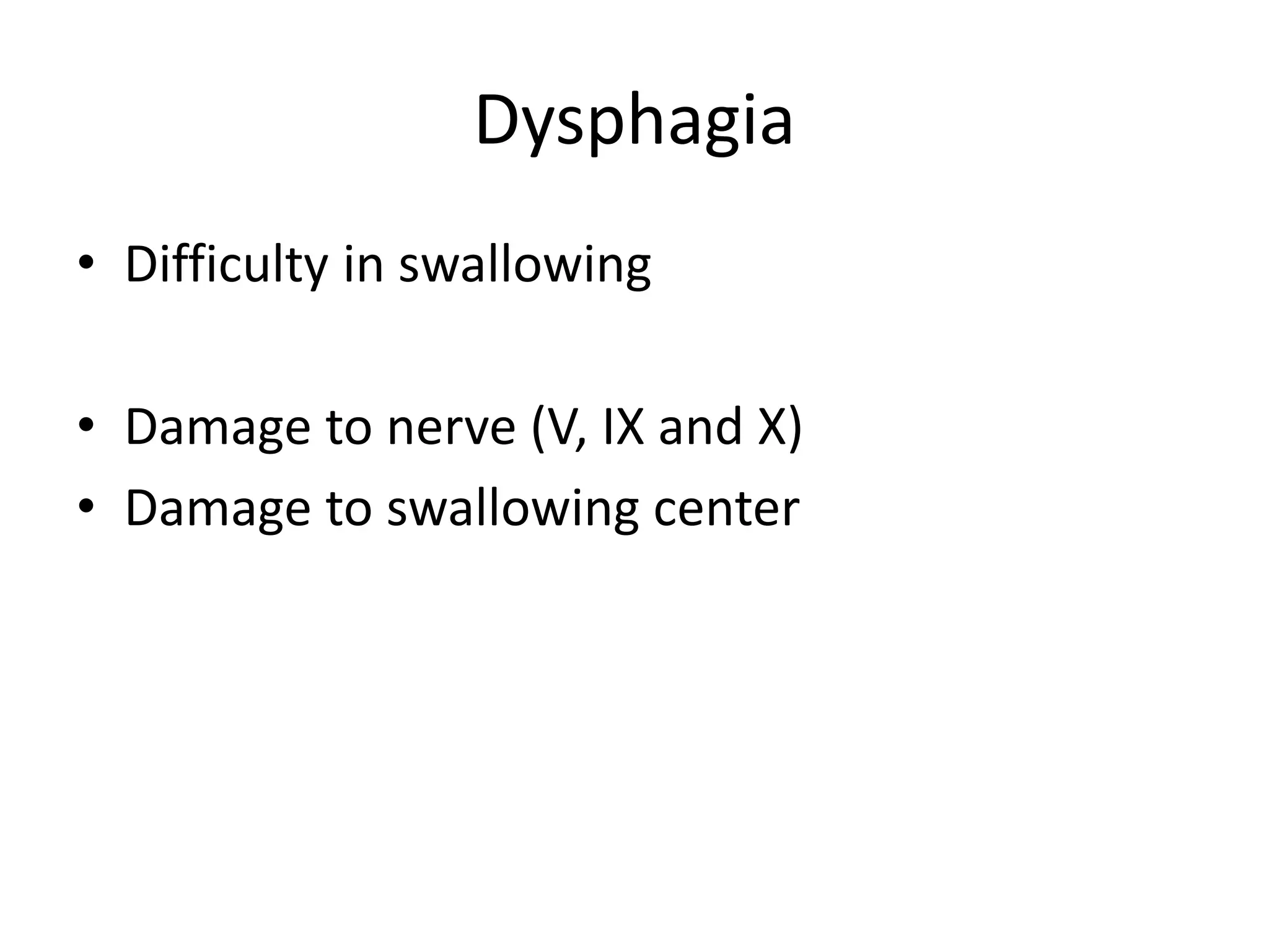 Dysphagia
• Difficulty in swallowing
• Damage to nerve (V, IX and X)
• Damage to swallowing center
 