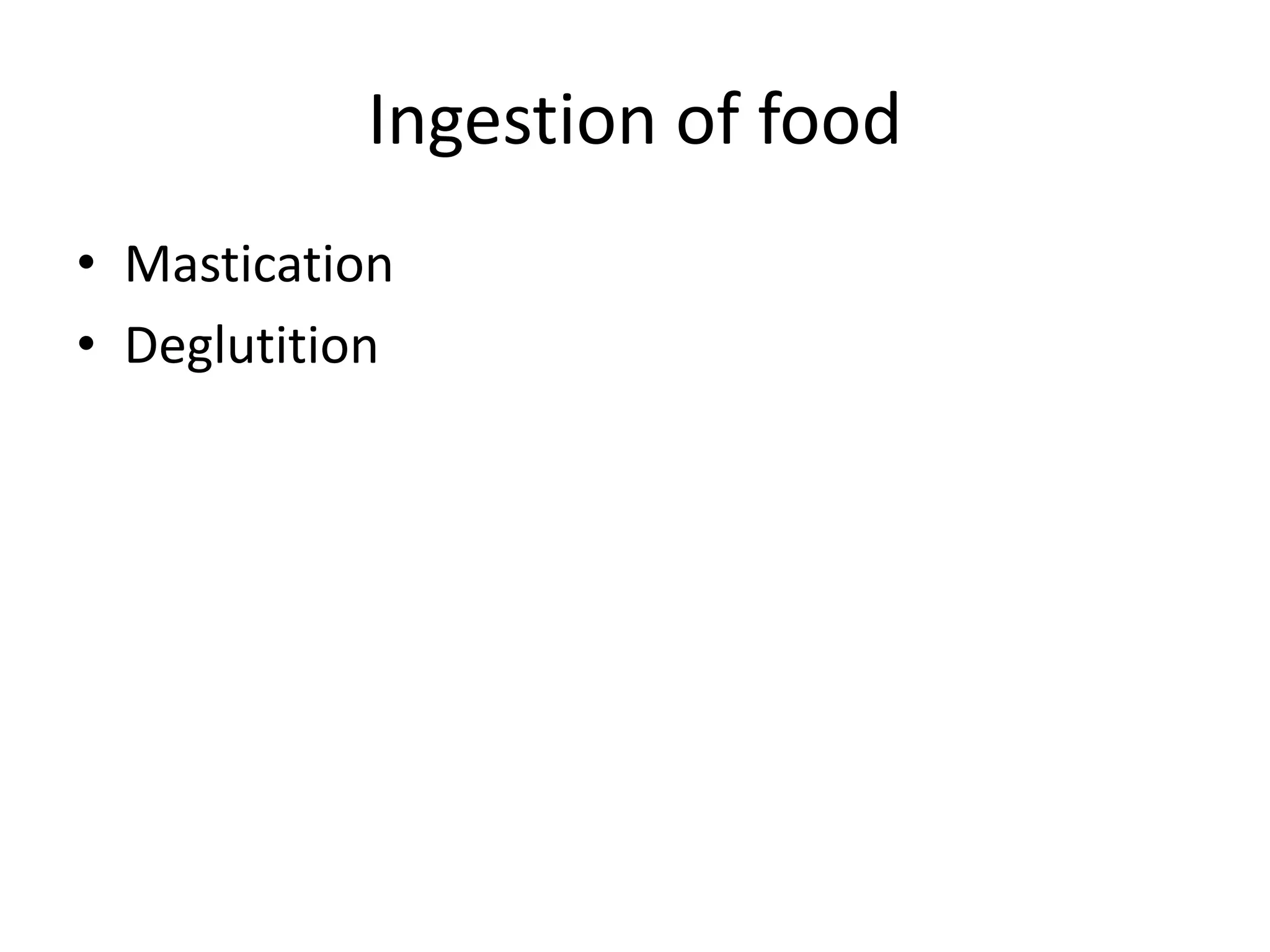 Ingestion of food
• Mastication
• Deglutition
 