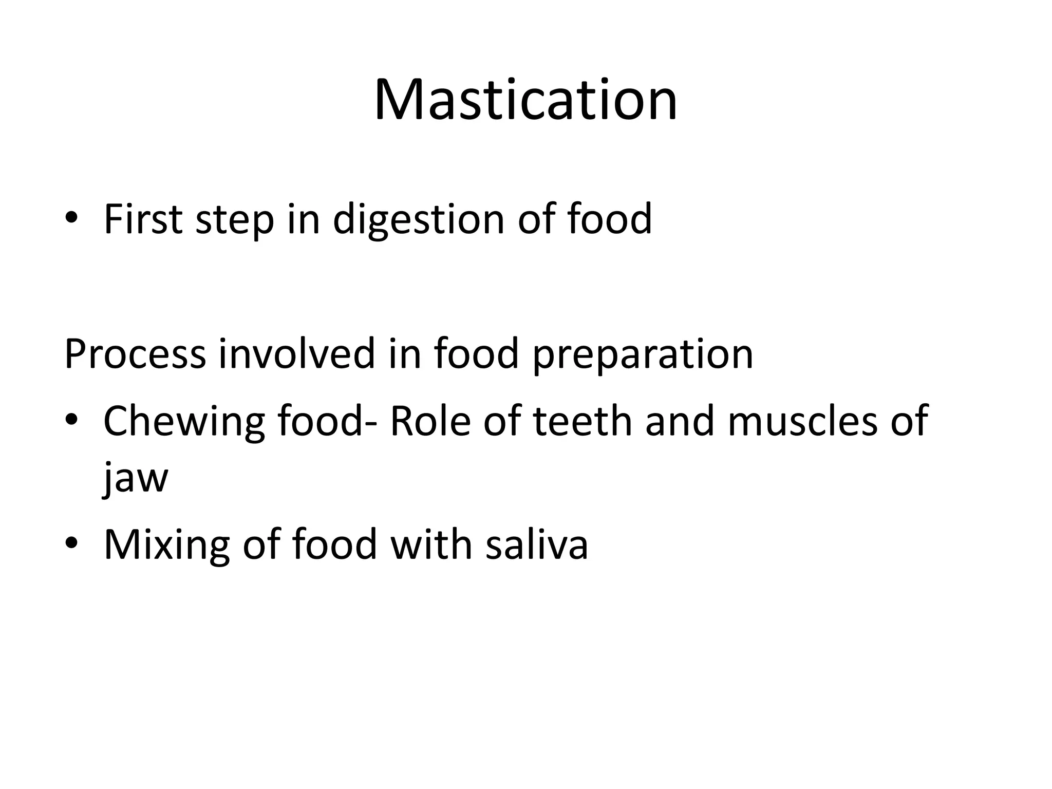 Mastication
• First step in digestion of food
Process involved in food preparation
• Chewing food- Role of teeth and muscles of
jaw
• Mixing of food with saliva
 