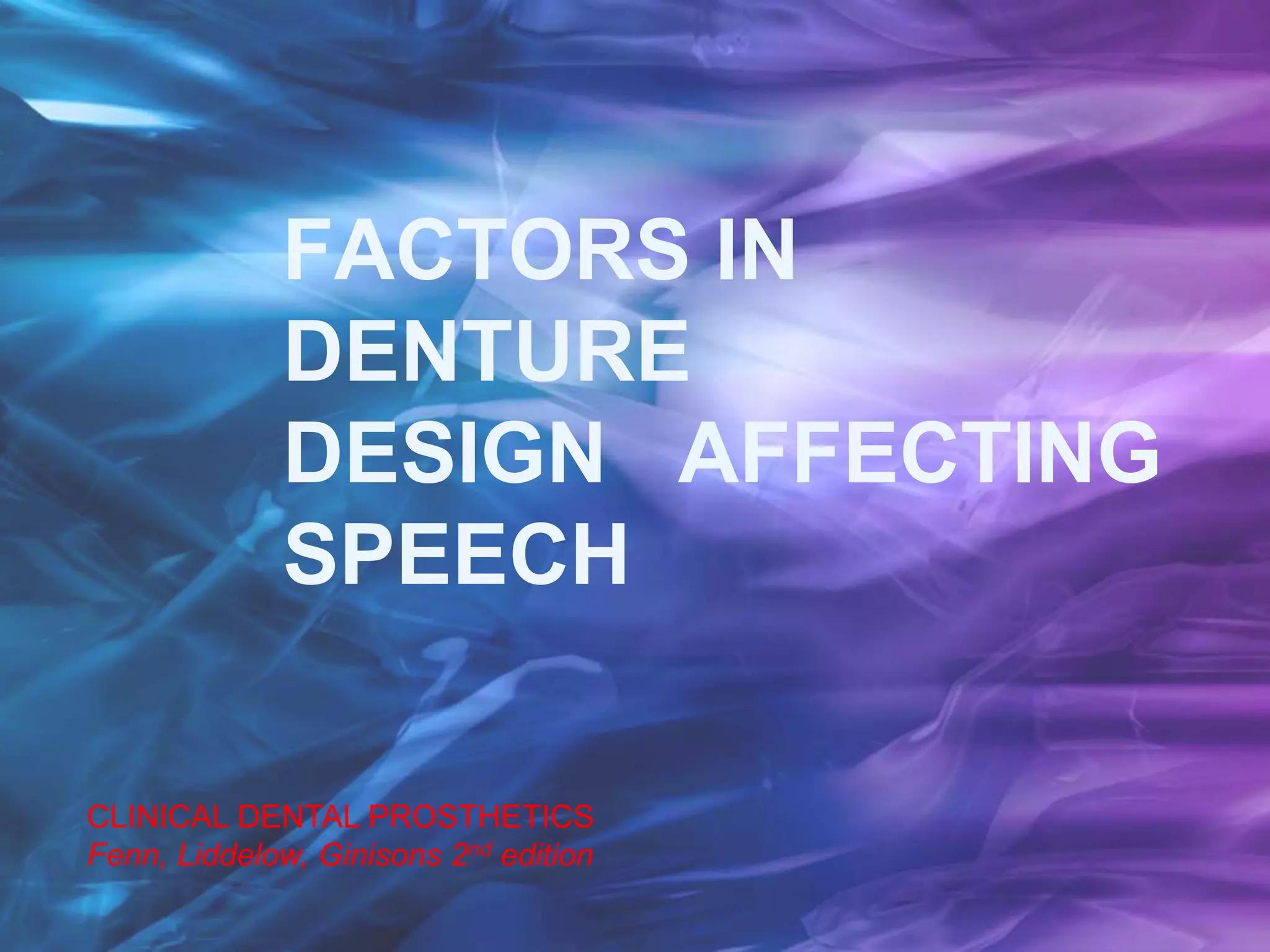 FACTORS IN
DENTURE
DESIGN AFFECTING
SPEECH
CLINICAL DENTAL PROSTHETICS
Fenn, Liddelow, Ginisons 2nd edition
 