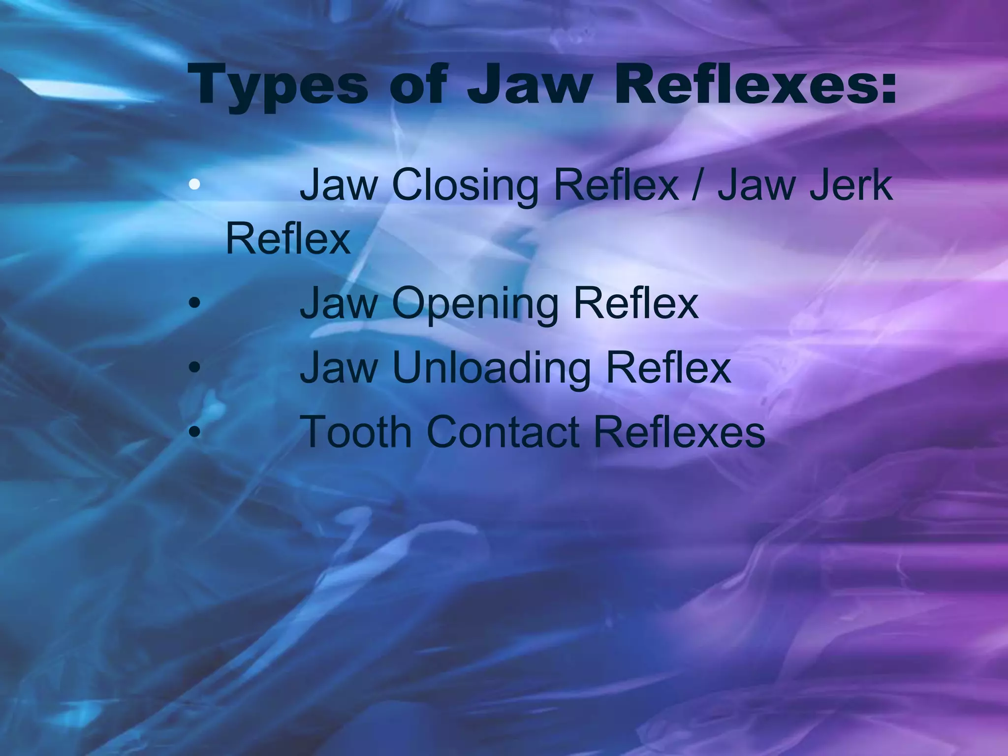 Types of Jaw Reflexes:
• Jaw Closing Reflex / Jaw Jerk
Reflex
• Jaw Opening Reflex
• Jaw Unloading Reflex
• Tooth Contact Reflexes
 