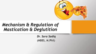 Mechanism & Regulation of
Mastication & Deglutition
Dr. Sara Sadiq
(MBBS, M.Phil)
 