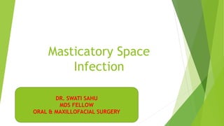 Masticatory Space
Infection
DR. SWATI SAHU
MDS FELLOW
ORAL & MAXILLOFACIAL SURGERY
 