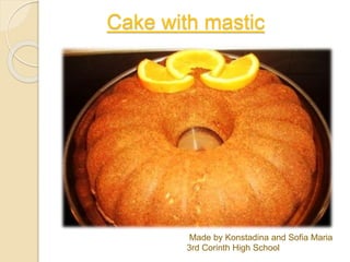 Cake with mastic
Made by Konstadina and Sofia Maria
3rd Corinth High School
 