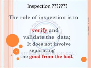 Inspection ???????
The role of inspection is to
verify and
  validate the  data;
It does not involve
separating
the good from the bad.
04/29/18
4
DrDevArora
 