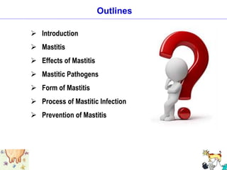 5
Outlines
 Introduction
 Mastitis
 Effects of Mastitis
 Mastitic Pathogens
 Form of Mastitis
 Process of Mastitic Infection
 Prevention of Mastitis
 