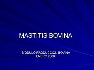 MASTITIS BOVINA MÓDULO PRODUCCIÓN BOVINA ENERO 2006. 