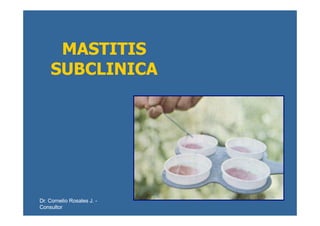 MASTITISMASTITIS
SUBCLINICASUBCLINICA
Dr. Cornelio Rosales J.Dr. Cornelio Rosales J. --
ConsultorConsultor
 