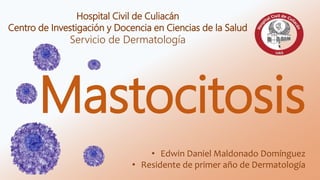 • Edwin Daniel Maldonado Domínguez
• Residente de primer año de Dermatología
Hospital Civil de Culiacán
Centro de Investigación y Docencia en Ciencias de la Salud
Servicio de Dermatología
Mastocitosis
 