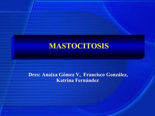 MASTOCITOSIS Dres: Anaixa Gómez V,  Francisco González, Katrina Fernández 
