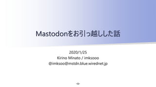 2020/1/25
Kirino Minato / imksooo
@imksoo@mstdn.blue.wirednet.jp
Mastodonをお引っ越しした話
-1-
 