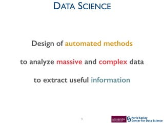 Center for Data Science
Paris-Saclay
DATA SCIENCE
9
Design of automated methods
to analyze massive and complex data
to extract useful information
 