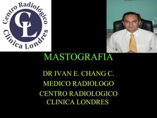 MASTOGRAFIA  DR IVAN E. CHANG C. MEDICO RADIOLOGO CENTRO RADIOLOGICO CLINICA LONDRES.  