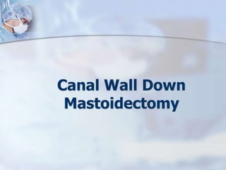 Canal Wall Down
Mastoidectomy
 