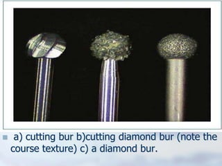  a) cutting bur b)cutting diamond bur (note the
course texture) c) a diamond bur.
 