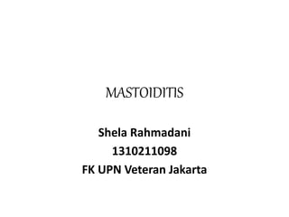 MASTOIDITIS
Shela Rahmadani
1310211098
FK UPN Veteran Jakarta
 
