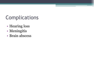 Complications
• Hearing loss
• Meningitis
• Brain abscess
 