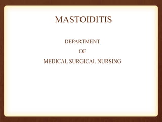 MASTOIDITIS
DEPARTMENT
OF
MEDICAL SURGICAL NURSING
 