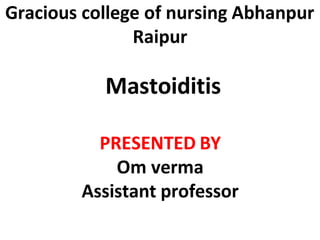 Gracious college of nursing Abhanpur
Raipur
Mastoiditis
PRESENTED BY
Om verma
Assistant professor
 