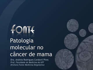 Patologia
molecular no
câncer de mama
Dra. Andréa Rodrigues Cordovil Pires
Prof. Faculdade de Medicina da UFF
Diretora Fonte Medicina Diagnóstica
 