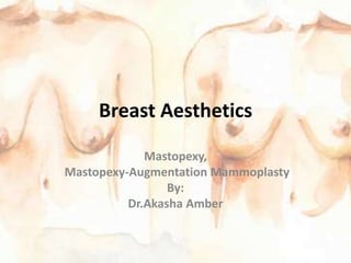 Breast Aesthetics
Mastopexy,
Mastopexy-Augmentation Mammoplasty
By:
Dr.Akasha Amber
 