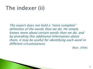 The expert does not hold a “more complete”
definition of the words than we do. He simply
knows more about certain words than we do, and
by providing this additional information about
them, it may be useful for identifying each word in
different circumstances.
                                         (Blair, 2006)




                                                         16
 