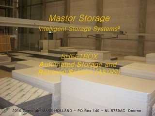 Mastor Storage   Intelligent Storage Systems ²   SHEETBOX A utomated  S torage and  R etrieval  S ystem (AS/RS) 2010 Copyright MAAS HOLLAND - PO Box 140 - NL 5750AC  Deurne 