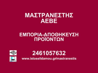 ΜΑΣΤΡΑΝΕΣΤΗΣ ΑΕΒΕ ΕΜΠΟΡΙΑ-ΑΠΟΘΗΚΕΥΣΗ ΠΡΟΪΟΝΤΩΝ 2461057632 www.istoselidamou.gr/mastranestis 