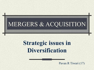 MERGERS & ACQUISITION


    Strategic issues in
     Diversification
                  Pavan R Tiwari (17)
 