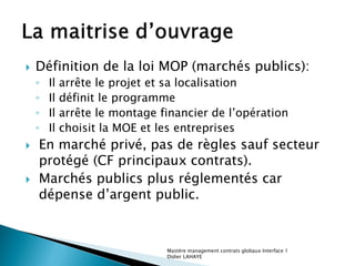    Définition de la loi MOP (marchés publics):
    ◦   Il   arrête le projet et sa localisation
    ◦   Il   définit le p...