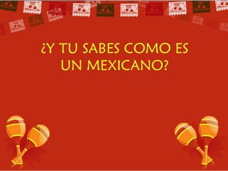 ¿Y tu sabes como es un mexicano?