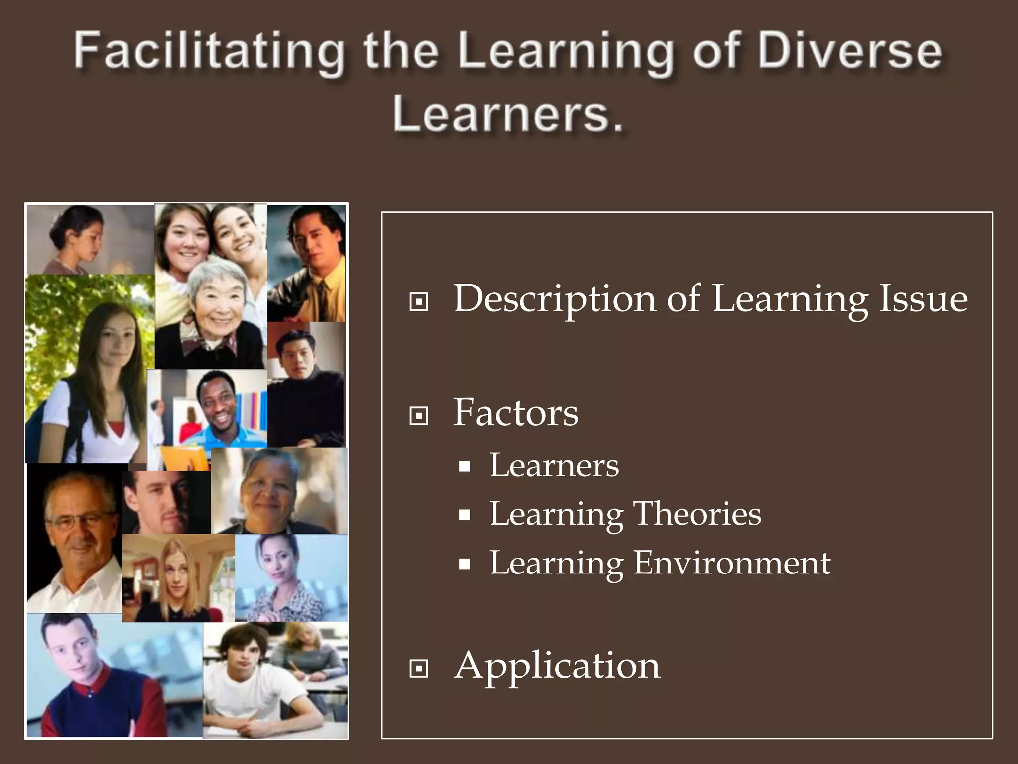 Facilitating the Learning of Diverse Learners.Description of Learning IssueFactors LearnersLearning TheoriesLearning EnvironmentApplication