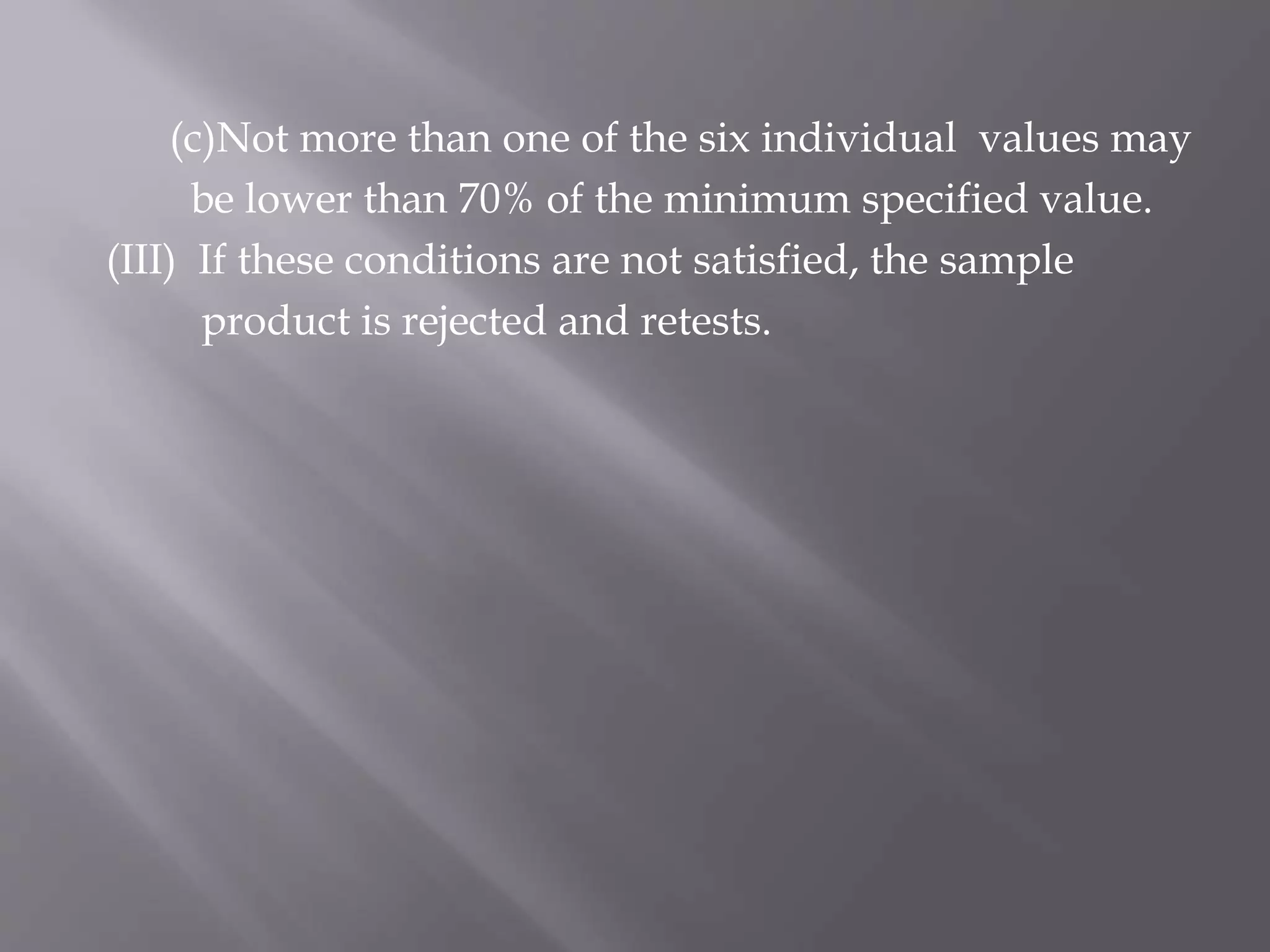 (c)Not more than one of the six individual values may
be lower than 70% of the minimum specified value.
(III) If these conditions are not satisfied, the sample
product is rejected and retests.
 
