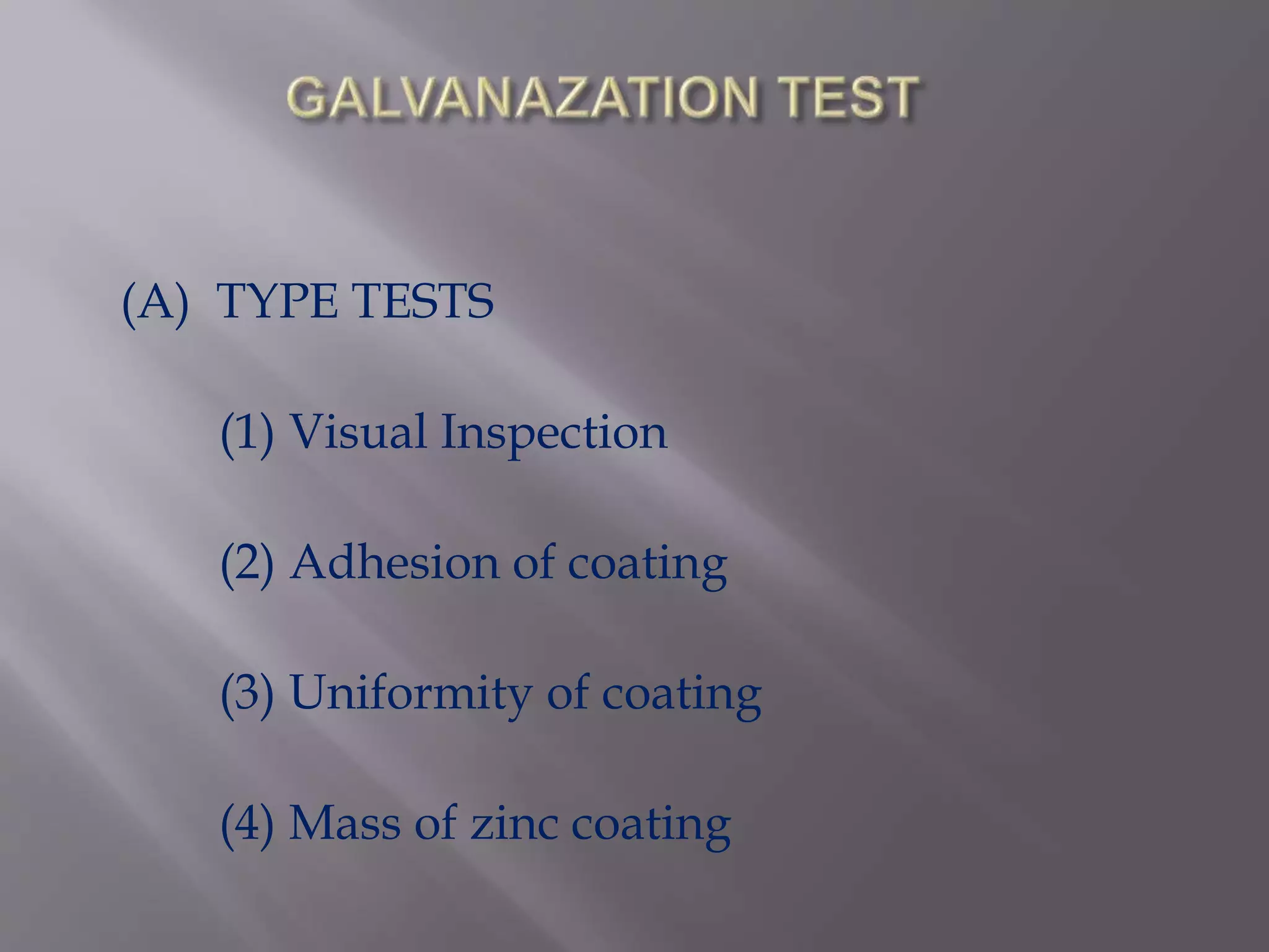 (A) TYPE TESTS
(1) Visual Inspection
(2) Adhesion of coating
(3) Uniformity of coating
(4) Mass of zinc coating
 
