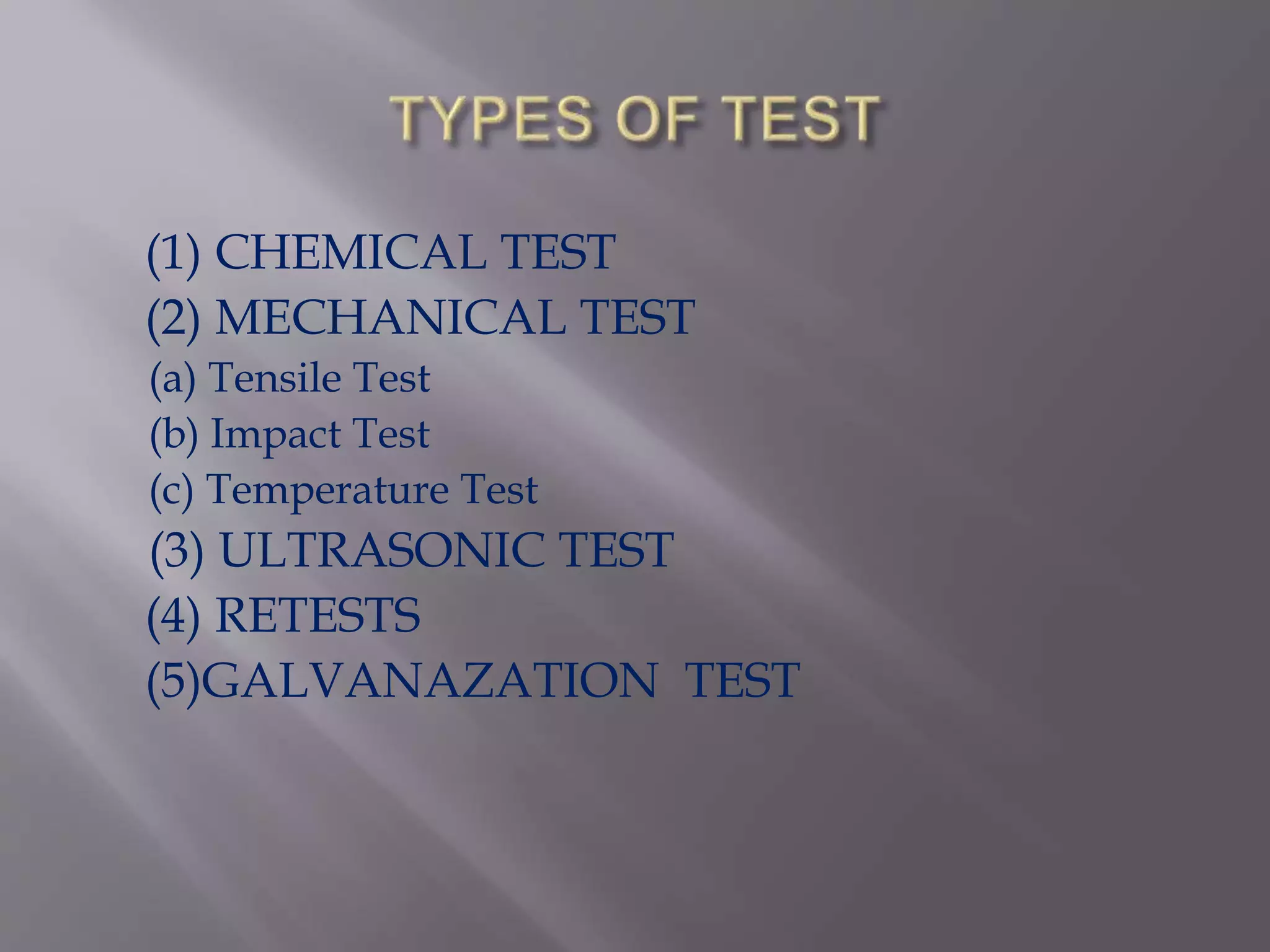 (1) CHEMICAL TEST
(2) MECHANICAL TEST
(a) Tensile Test
(b) Impact Test
(c) Temperature Test
(3) ULTRASONIC TEST
(4) RETESTS
(5)GALVANAZATION TEST
 