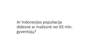 Ar Indonezijos populiacija
didesnė ar mažesnė nei 65 mln.
gyventojų?
 