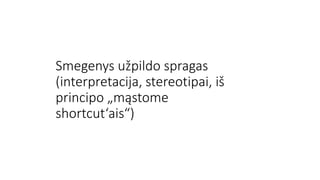 Smegenys užpildo spragas
(interpretacija, stereotipai, iš
principo „mąstome
shortcut‘ais“)
 
