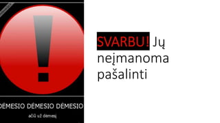SVARBU! Jų
neįmanoma
pašalinti
 
