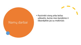 Namų darbai
• Pasirinkit vieną arba kelias
užduotis, kurias mes bandėme ir
išbandykite jas su mokiniais
 