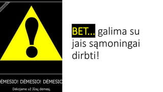 BET... galima su
jais sąmoningai
dirbti!
 