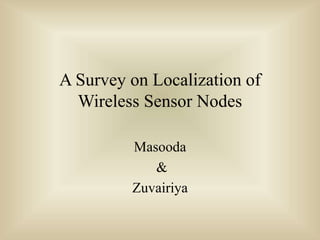 A Survey on Localization of
Wireless Sensor Nodes
Masooda
&
Zuvairiya
 
