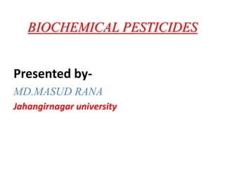 BIOCHEMICAL PESTICIDES
Presented by-
MD.MASUD RANA
Jahangirnagar university
 