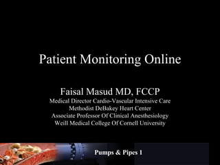 Patient Monitoring Online Faisal Masud MD, FCCP Medical Director Cardio-Vascular Intensive Care Methodist DeBakey Heart Center Associate Professor Of Clinical Anesthesiology Weill Medical College Of Cornell University Pumps & Pipes 1 