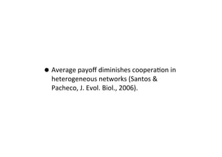 • Average	
  payoﬀ	
  diminishes	
  cooperaNon	
  in	
  
heterogeneous	
  networks	
  (Santos	
  &	
  
Pacheco,	
  J.	
  E...