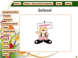 Home Macam – Macam Alat Transportasi
Transportasi Udara
Transportasi Laut
Transportasi Darat
Pesawat
Helicopter
Kapal
Mobil
Sepeda Motor
Sepeda
Kereta
Becak
Bajaj
Video Selesai
 