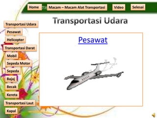 Pesawat
Home Macam – Macam Alat Transportasi
Transportasi Udara
Transportasi Laut
Transportasi Darat
Pesawat
Helicopter
Kapal
Mobil
Sepeda Motor
Sepeda
Kereta
Becak
Bajaj
Video Selesai
 