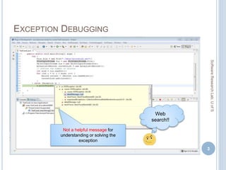 EXCEPTION DEBUGGING
3
Not a helpful message for
understanding or solving the
exception
SoftwareResearchLab,UofS
Web
search!!
 