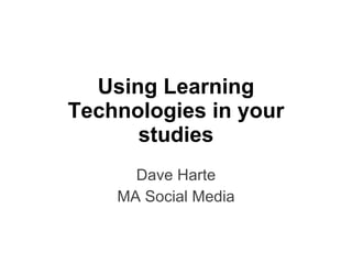 Using Learning Technologies in your studies Dave Harte MA Social Media 