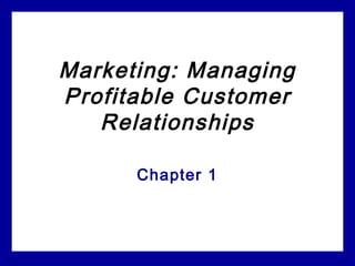 Marketing: Managing
Profitable Customer
Relationships
Chapter 1
 